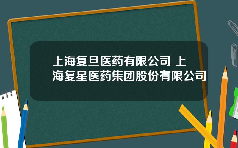 上海复旦医药有限公司 上海复星医药集团股份有限公司